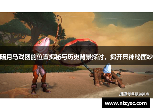 暗月马戏团的位置揭秘与历史背景探讨，揭开其神秘面纱